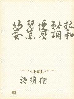 幼儿便秘拉羊屎蛋怎么调和