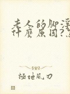 老人的脚浮肿是什么原因?怎么医治 ?