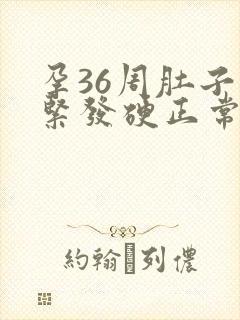 孕36周肚子发紧发硬正常吗