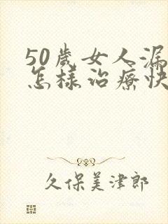 50岁女人漏尿怎样治疗快?