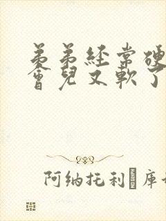 弟弟经常硬着一会儿又软了怎么回事