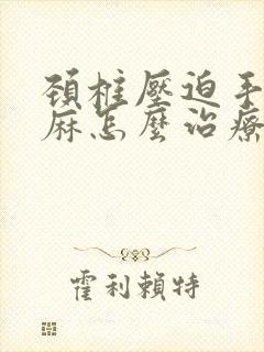 颈椎压迫手疼手麻怎么治疗