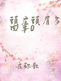 头皮头屑多怎么回事0