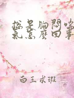 总是胸闷喘不上气怎么回事