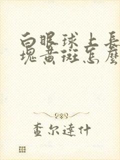 白眼球上长了一块黄斑怎么回事