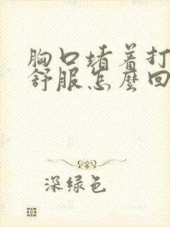 胸口堵着打嗝才舒服怎么回事