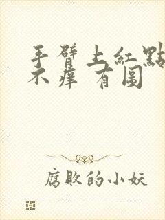 手臂上红点不痛不痒 有图