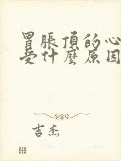 胃胀顶的心脏难受什么原因