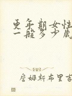 更年期女性年龄一般多少岁至多少年