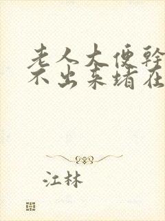 老人大便干燥拉不出来堵在肛门怎么办