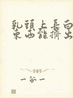 乳头上长白色的东西能挤出白色东西