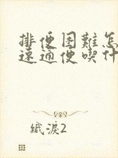 排便困难怎么快速通便吃什么药好