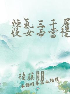 炼气三千层开局收女帝当徒弟