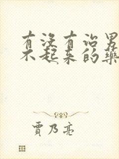 有没有治男人硬不起来的药