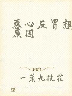 恶心反胃想吐的原因