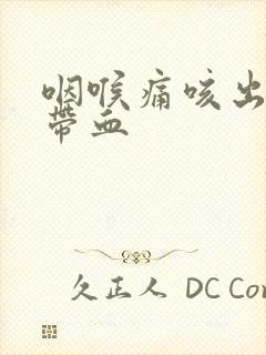 咽喉痛咳出黄痰带血