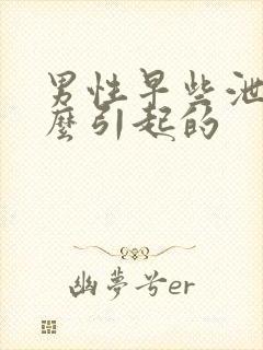 男性早些泄是怎么引起的