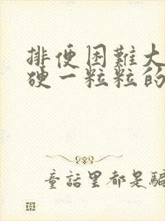 排便困难大便干硬一粒粒的