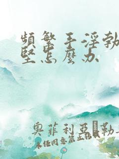 频繁手淫勃起不坚怎么办