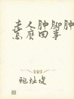 老人肿脚肿腿是怎么回事