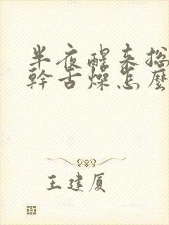 半夜醒来总是口干舌燥怎么回事