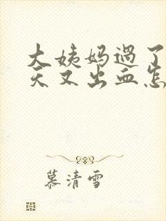 大姨妈过了好几天又出血怎么回事