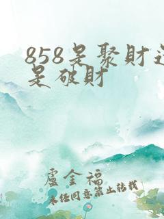 858是聚财还是破财