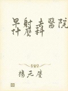 早射去医院该挂什么科