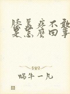 膝盖疼不敢弯曲是怎么回事