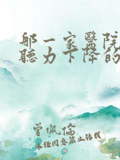 那一家医院专治听力下降的