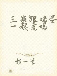 玉米跟鸡蛋可以一起煮吗