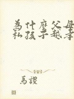 为什么父母越自私孩子越孝顺