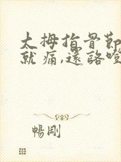 大拇指骨节弯曲就痛,还咯噔响