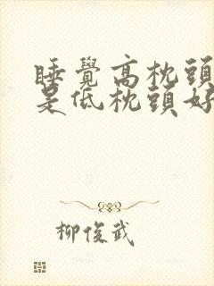 睡觉高枕头好还是低枕头好吗