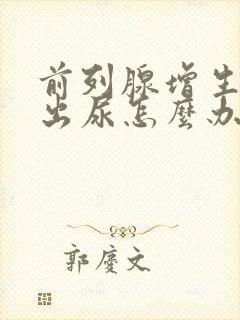 前列腺增生排不出尿怎么办