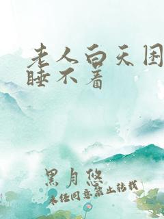 老人白天困晚上睡不着