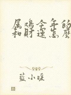 属鸡今年的运气和财运怎么样