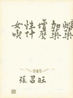 女性增加雌激素吃什么药药