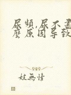 尿频,尿不尽什么原因导致的?