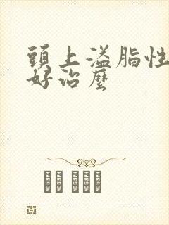 头上溢脂性掉发好治么