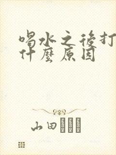 喝水之后打嗝是什么原因