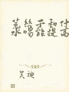 菟丝子和什么泡水喝能提高性功能吗