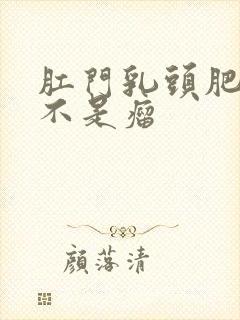 肛门乳头肥大是不是瘤