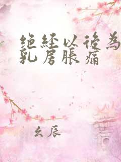 绝经以后为什么乳房胀痛