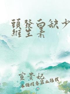 头发白缺少哪种维生素