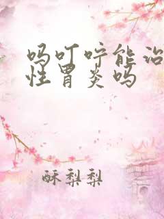 吗叮咛能治疗慢性胃炎吗