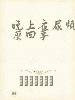 晚上夜尿频多怎么回事