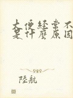 大便经常不成形是什么原因造成的