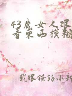 43岁女人眼睛看东西模糊怎么回事