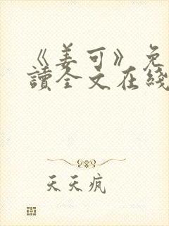 《姜可》免费阅读全文在线阅读